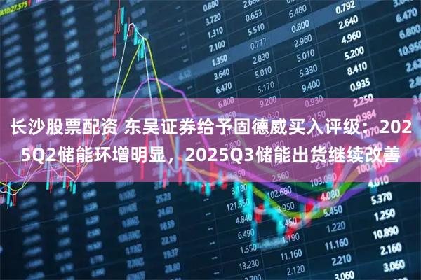 长沙股票配资 东吴证券给予固德威买入评级：2025Q2储能环增明显，2025Q3储能出货继续改善