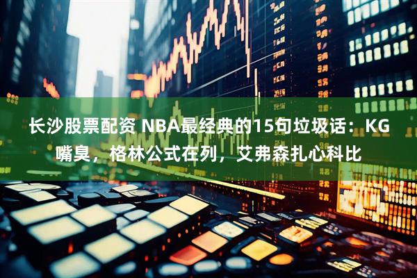 长沙股票配资 NBA最经典的15句垃圾话:KG嘴臭,格林公式在列,艾弗森扎心科比