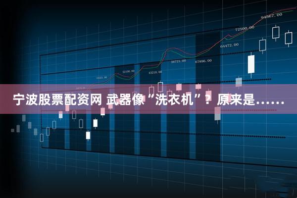 宁波股票配资网 武器像“洗衣机”?原来是……