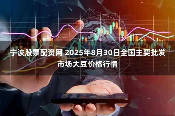 宁波股票配资网 2025年8月30日全国主要批发市场大豆价格行情