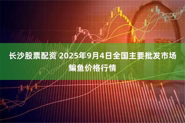 长沙股票配资 2025年9月4日全国主要批发市场鳊鱼价格行情