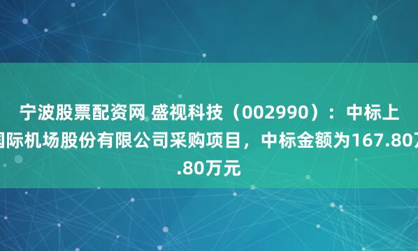 宁波股票配资网 盛视科技(002990):中标上海国际机场股份有限公司采购项目,中标金额为167.80万元