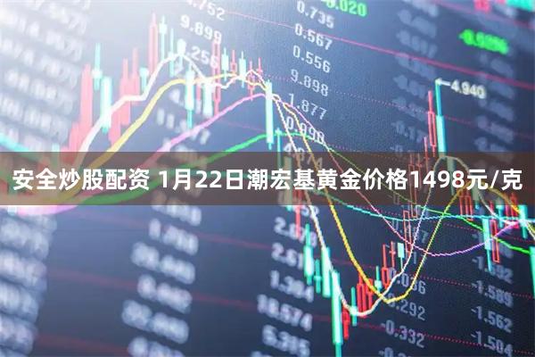 安全炒股配资 1月22日潮宏基黄金价格1498元/克