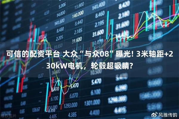可信的配资平台 大众“与众08”曝光! 3米轴距+230kW电机，轮毂超吸睛?
