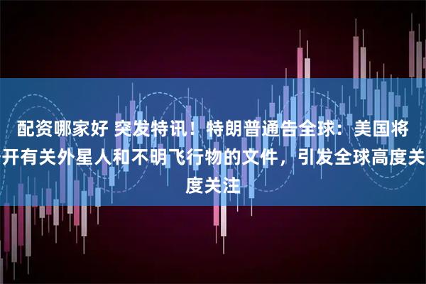 配资哪家好 突发特讯！特朗普通告全球：美国将公开有关外星人和不明飞行物的文件，引发全球高度关注