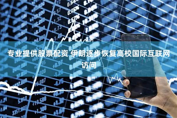 专业提供股票配资 伊朗逐步恢复高校国际互联网访问
