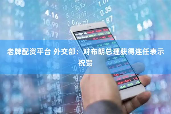 老牌配资平台 外交部：对布朗总理获得连任表示祝贺