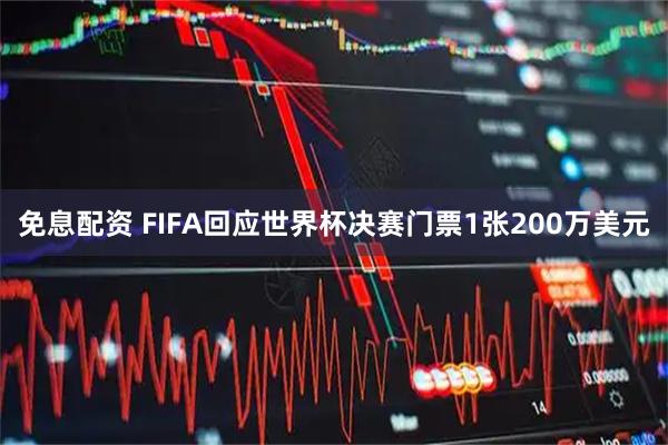 免息配资 FIFA回应世界杯决赛门票1张200万美元