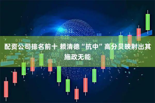 配资公司排名前十 赖清德“抗中”高分贝映射出其施政无能