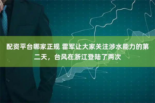 配资平台哪家正规 雷军让大家关注涉水能力的第二天，台风在浙江登陆了两次