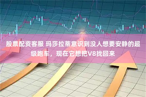 股票配资客服 玛莎拉蒂意识到没人想要安静的超级跑车，现在它想把V8找回来